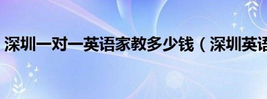 深圳一对一英语家教多少钱（深圳英语家教）