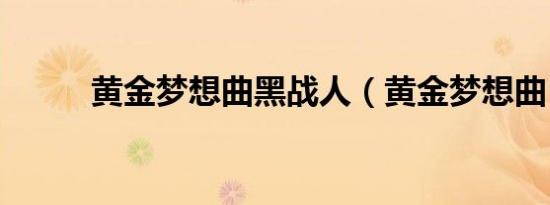 黄金梦想曲黑战人（黄金梦想曲）