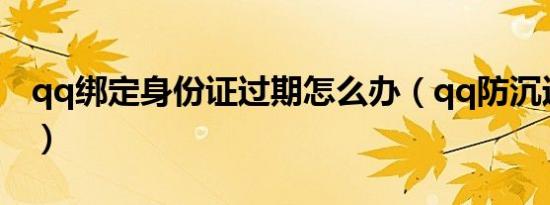 qq绑定身份证过期怎么办（qq防沉迷身份证）