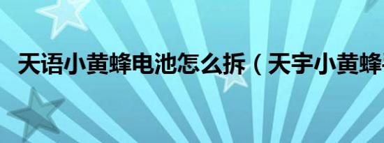 天语小黄蜂电池怎么拆（天宇小黄蜂手机）