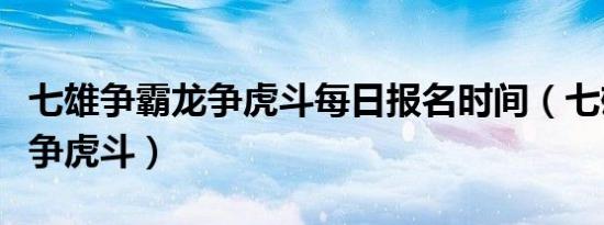 七雄争霸龙争虎斗每日报名时间（七雄争霸龙争虎斗）
