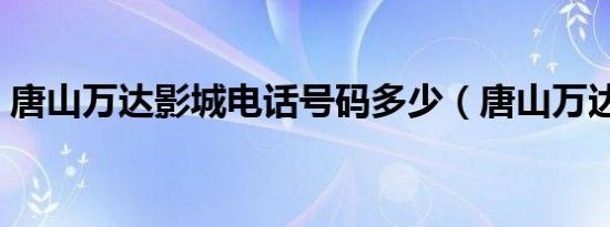 唐山万达影城电话号码多少（唐山万达影城）