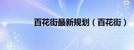 百花街最新规划（百花街）