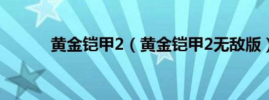黄金铠甲2（黄金铠甲2无敌版）