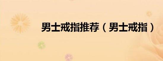 男士戒指推荐（男士戒指）