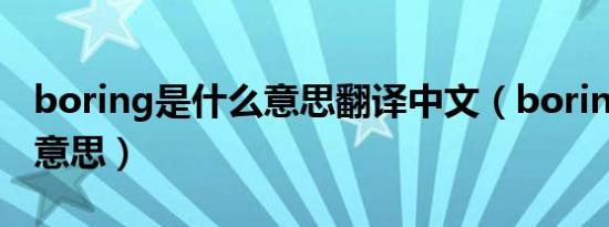 boring是什么意思翻译中文（boring是什么意思）