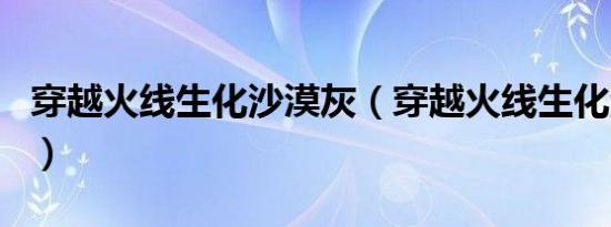 穿越火线生化沙漠灰（穿越火线生化沙漠bug）