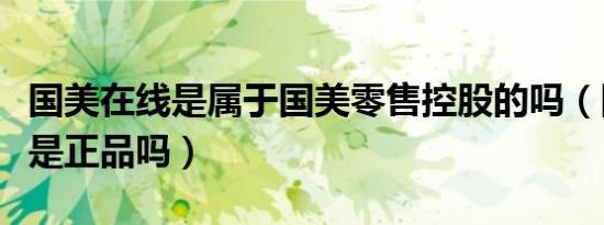 国美在线是属于国美零售控股的吗（国美在线是正品吗）