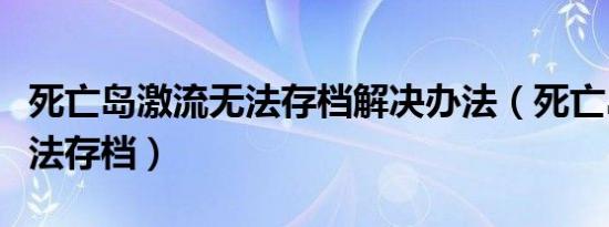 死亡岛激流无法存档解决办法（死亡岛激流无法存档）