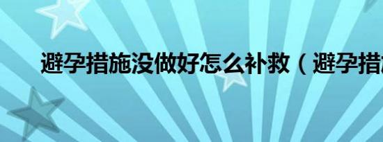 避孕措施没做好怎么补救（避孕措施）