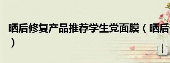 晒后修复产品推荐学生党面膜（晒后修复产品）