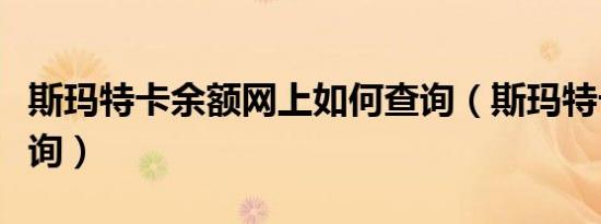斯玛特卡余额网上如何查询（斯玛特卡余额查询）