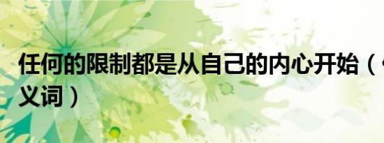 任何的限制都是从自己的内心开始（任何的近义词）