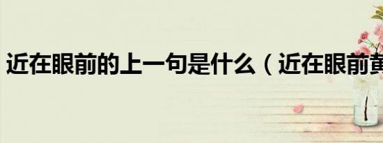 近在眼前的上一句是什么（近在眼前黄药师）