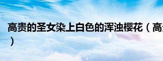 高贵的圣女染上白色的浑浊樱花（高贵的意思）