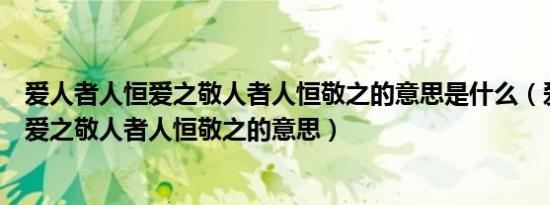 爱人者人恒爱之敬人者人恒敬之的意思是什么（爱人者人恒爱之敬人者人恒敬之的意思）