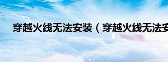 穿越火线无法安装（穿越火线无法安装）