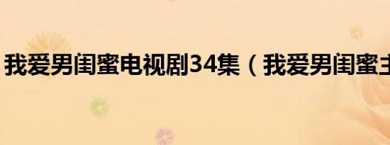 我爱男闺蜜电视剧34集（我爱男闺蜜主题曲）