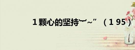 １颗心的坚持︸~”（1 95）