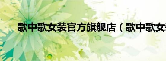 歌中歌女装官方旗舰店（歌中歌女装）
