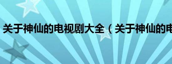 关于神仙的电视剧大全（关于神仙的电视剧）