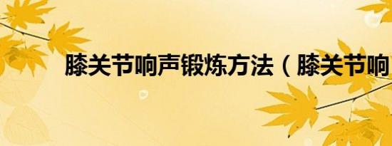 膝关节响声锻炼方法（膝关节响）