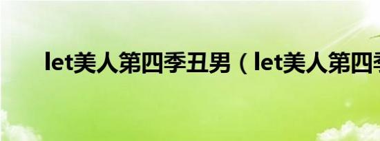 let美人第四季丑男（let美人第四季）