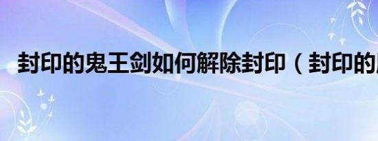 封印的鬼王剑如何解除封印（封印的魔罐）