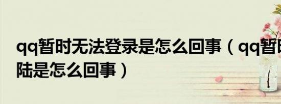 qq暂时无法登录是怎么回事（qq暂时无法登陆是怎么回事）