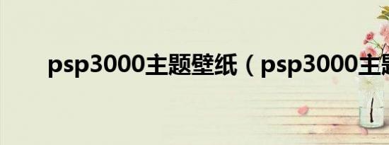psp3000主题壁纸（psp3000主题）