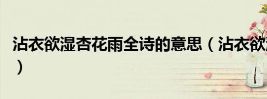 沾衣欲湿杏花雨全诗的意思（沾衣欲湿杏花雨）