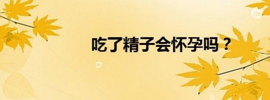 吃了精子会怀孕吗？