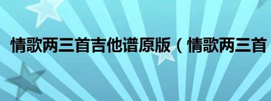 情歌两三首吉他谱原版（情歌两三首 郭顶）