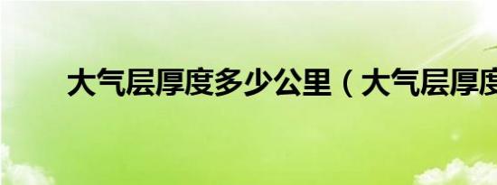 大气层厚度多少公里（大气层厚度）