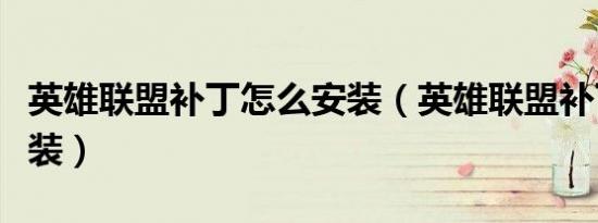 英雄联盟补丁怎么安装（英雄联盟补丁怎么安装）