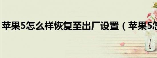 苹果5怎么样恢复至出厂设置（苹果5怎么样）