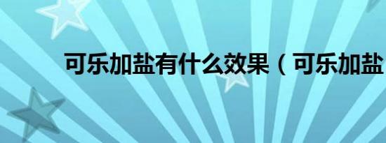 可乐加盐有什么效果（可乐加盐）