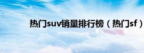 热门suv销量排行榜（热门sf）