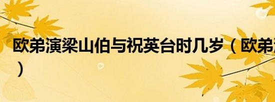 欧弟演梁山伯与祝英台时几岁（欧弟演的电影）
