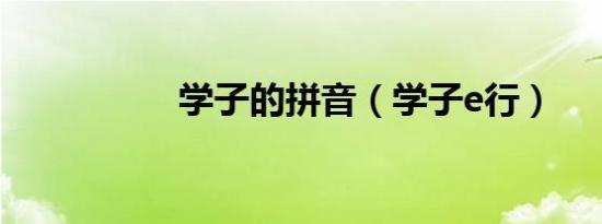 学子的拼音（学子e行）
