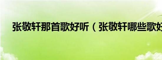 张敬轩那首歌好听（张敬轩哪些歌好听）