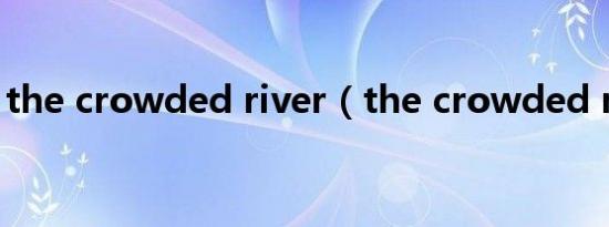 the crowded river（the crowded room）