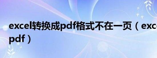 excel转换成pdf格式不在一页（excel转换成pdf）