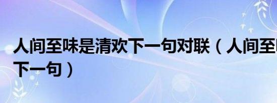 人间至味是清欢下一句对联（人间至味是清欢下一句）