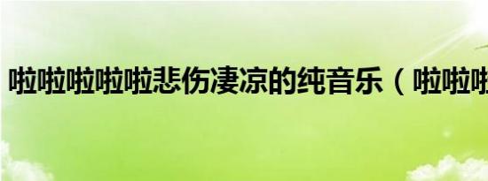 啦啦啦啦啦悲伤凄凉的纯音乐（啦啦啦啦啦）