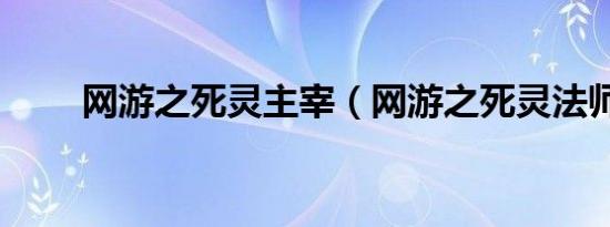 网游之死灵主宰（网游之死灵法师）