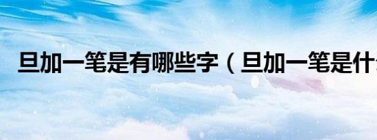 旦加一笔是有哪些字（旦加一笔是什么字）