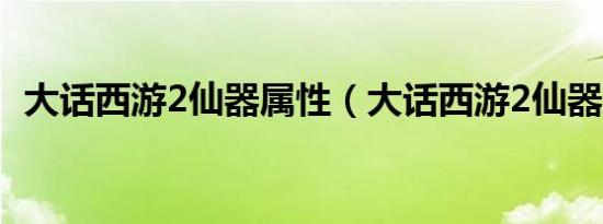 大话西游2仙器属性（大话西游2仙器属性）