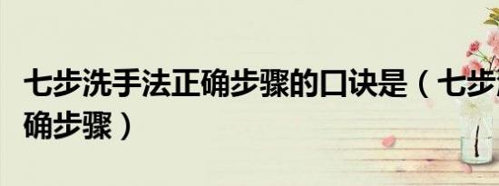 七步洗手法正确步骤的口诀是（七步洗手法正确步骤）