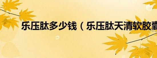 乐压肽多少钱（乐压肽天清软胶囊）